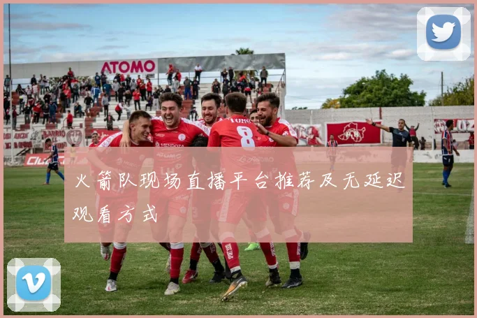 火箭队现场直播平台推荐及无延迟观看方式