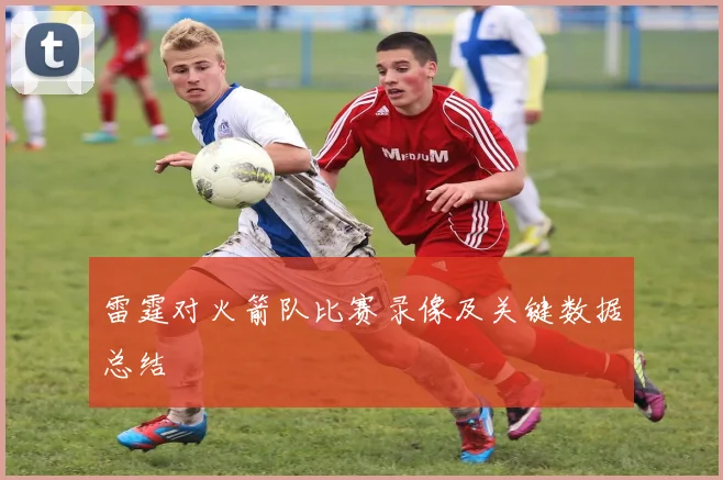 雷霆对火箭队比赛录像及关键数据总结