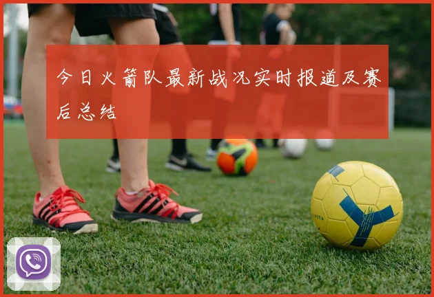 今日火箭队最新战况实时报道及赛后总结