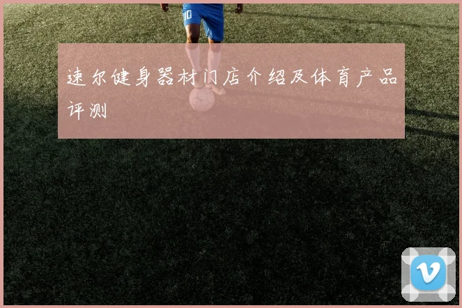 速尔健身器材门店介绍及体育产品评测