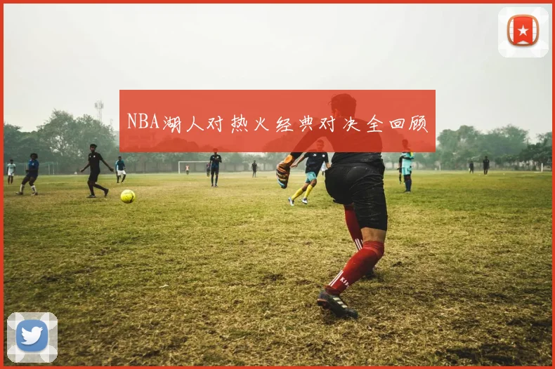 NBA湖人对热火经典对决全回顾