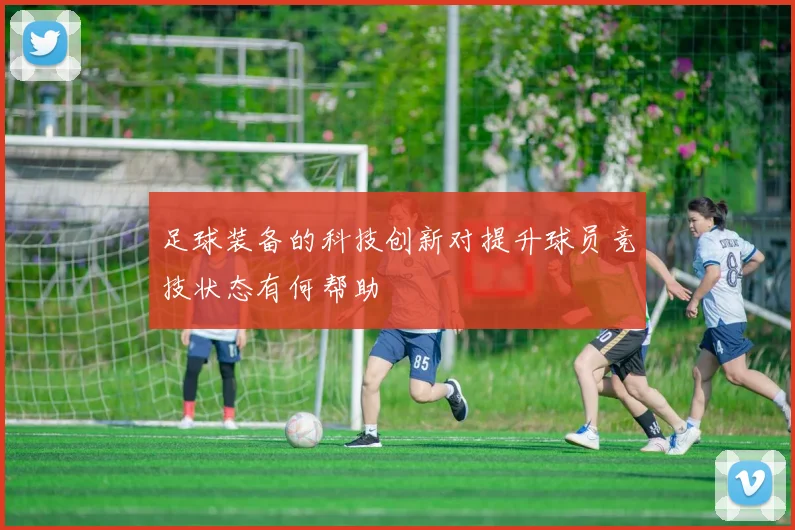 足球装备的科技创新对提升球员竞技状态有何帮助