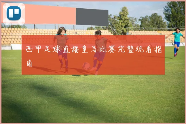 西甲足球直播皇马比赛完整观看指南