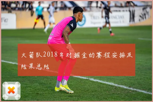 火箭队2018年对掘金的赛程安排及结果总结