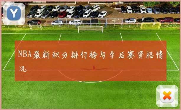 NBA最新积分排行榜与季后赛资格情况