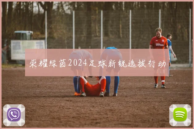 荣耀绿茵2024足球新锐选拔行动