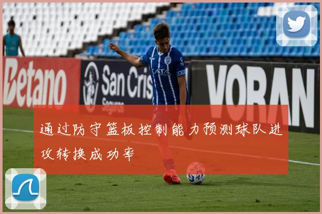 通过防守篮板控制能力预测球队进攻转换成功率